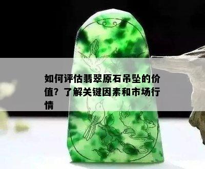 如何评估翡翠原石吊坠的价值？了解关键因素和市场行情