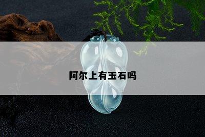 阿尔上有玉石吗