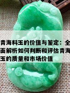 青海料玉的价值与鉴定：全面解析如何判断和评估青海玉的质量和市场价值