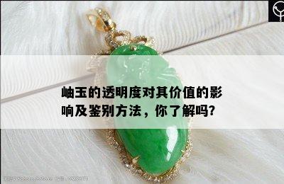 岫玉的透明度对其价值的影响及鉴别方法，你了解吗？