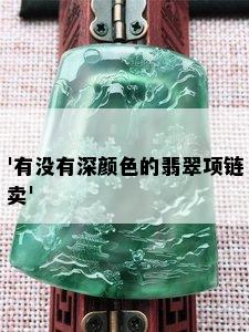 '有没有深颜色的翡翠项链卖'