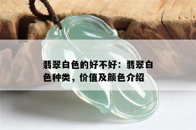 翡翠白色的好不好：翡翠白色种类，价值及颜色介绍