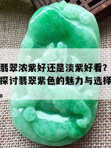 翡翠浓紫好还是淡紫好看？探讨翡翠紫色的魅力与选择。