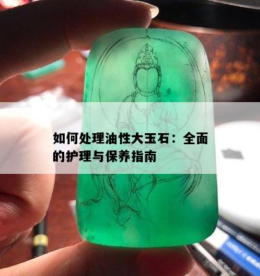 如何处理油性大玉石：全面的护理与保养指南