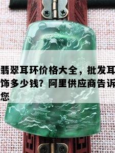 翡翠耳环价格大全，批发耳饰多少钱？阿里供应商告诉您