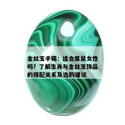 金丝玉手镯：适合属鼠女性吗？了解生肖与金丝玉饰品的搭配关系及选购建议