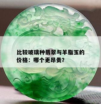 比较玻璃种翡翠与羊脂玉的价格：哪个更昂贵？