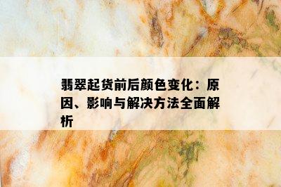 翡翠起货前后颜色变化：原因、影响与解决方法全面解析