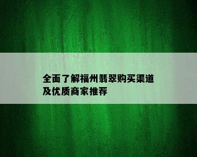 全面了解福州翡翠购买渠道及优质商家推荐