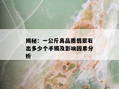 揭秘：一公斤高品质翡翠石出多少个手镯及影响因素分析