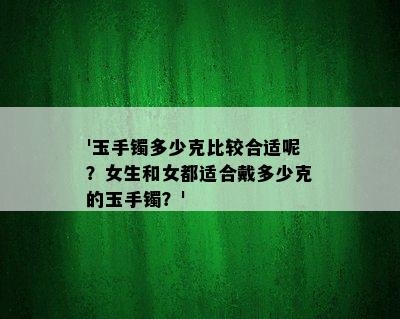 '玉手镯多少克比较合适呢？女生和女都适合戴多少克的玉手镯？'