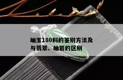 岫玉180料的鉴别方法及与翡翠、岫岩的区别