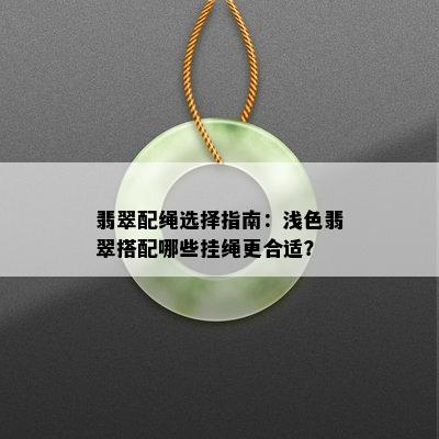 翡翠配绳选择指南：浅色翡翠搭配哪些挂绳更合适？