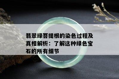 翡翠绿菩提根的染色过程及真相解析：了解这种绿色宝石的所有细节