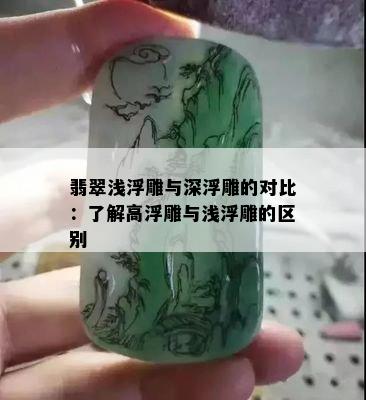 翡翠浅浮雕与深浮雕的对比：了解高浮雕与浅浮雕的区别