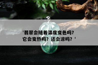 '翡翠会随着温度变色吗？它会变热吗？还会凉吗？'