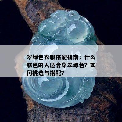 翠绿色衣服搭配指南：什么肤色的人适合穿翠绿色？如何挑选与搭配？