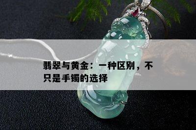 翡翠与黄金：一种区别，不只是手镯的选择