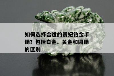 如何选择合适的贵妃铂金手镯？包括白金、黄金和圆镯的区别