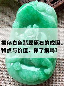 揭秘白色翡翠原石的成因、特点与价值，你了解吗？