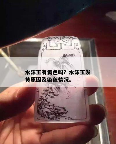 水沫玉有黄色吗？水沫玉发黄原因及染色情况。