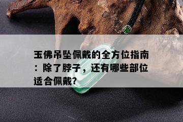 玉佛吊坠佩戴的全方位指南：除了脖子，还有哪些部位适合佩戴？