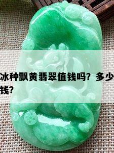 冰种飘黄翡翠值钱吗？多少钱？