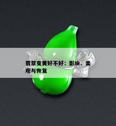 翡翠变黄好不好：影响、美观与恢复