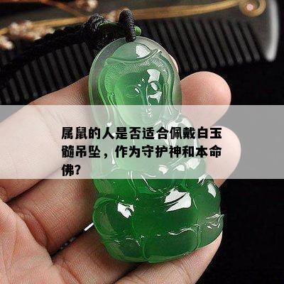 属鼠的人是否适合佩戴白玉髓吊坠，作为守护神和本命佛？