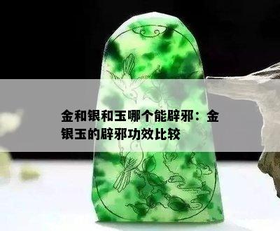 金和银和玉哪个能辟邪：金银玉的辟邪功效比较