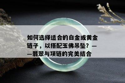 如何选择适合的白金或黄金链子，以搭配玉佛吊坠？——翡翠与项链的完美结合