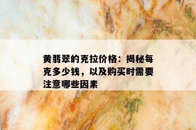 黄翡翠的克拉价格：揭秘每克多少钱，以及购买时需要注意哪些因素