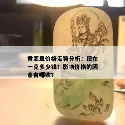 黄翡翠价格走势分析：现在一克多少钱？影响价格的因素有哪些？