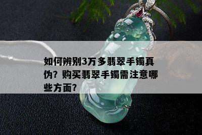 如何辨别3万多翡翠手镯真伪？购买翡翠手镯需注意哪些方面？