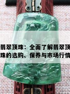 翡翠顶珠：全面了解翡翠顶珠的选购、保养与市场行情