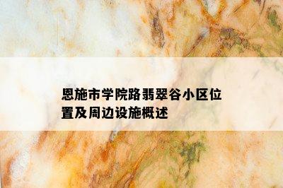 恩施市学院路翡翠谷小区位置及周边设施概述