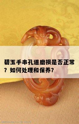 碧玉手串孔道磨损是否正常？如何处理和保养？