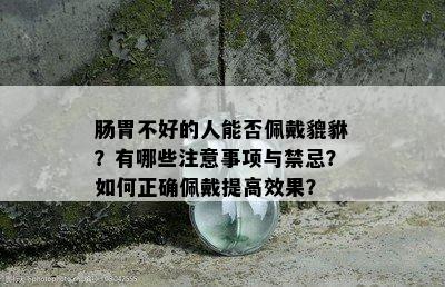 肠胃不好的人能否佩戴貔貅？有哪些注意事项与禁忌？如何正确佩戴提高效果？