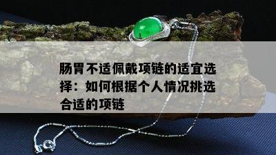 肠胃不适佩戴项链的适宜选择：如何根据个人情况挑选合适的项链