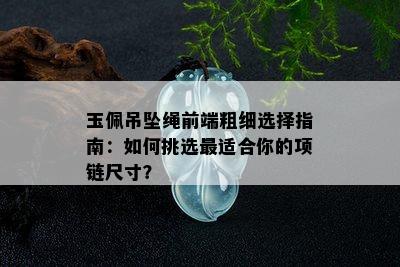 玉佩吊坠绳前端粗细选择指南：如何挑选最适合你的项链尺寸？