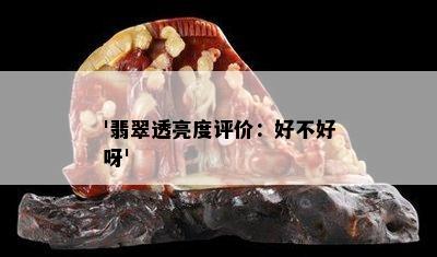 '翡翠透亮度评价：好不好呀'