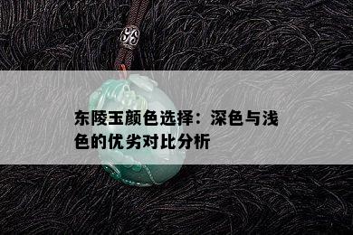 东陵玉颜色选择：深色与浅色的优劣对比分析