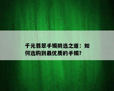 千元翡翠手镯挑选之道：如何选购到更优质的手镯？