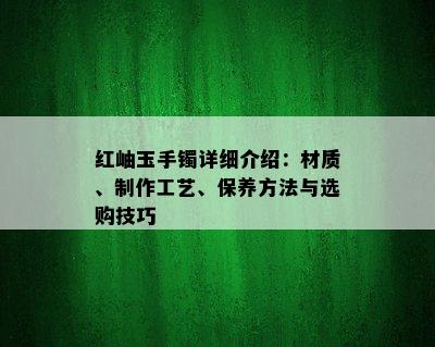 红岫玉手镯详细介绍：材质、制作工艺、保养方法与选购技巧