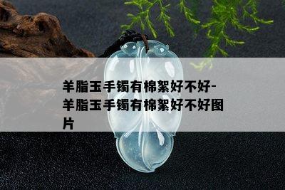 羊脂玉手镯有棉絮好不好-羊脂玉手镯有棉絮好不好图片