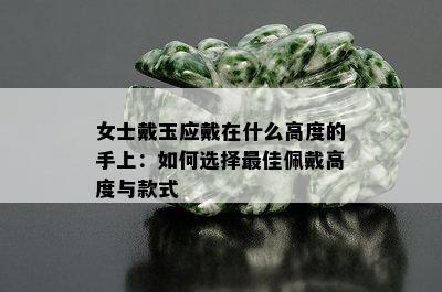 女士戴玉应戴在什么高度的手上：如何选择更佳佩戴高度与款式