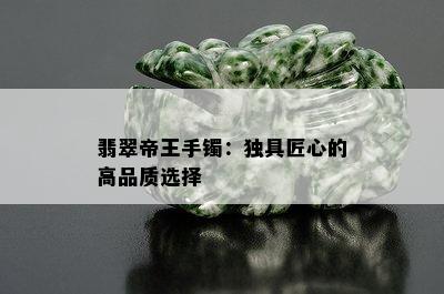 翡翠帝王手镯：独具匠心的高品质选择