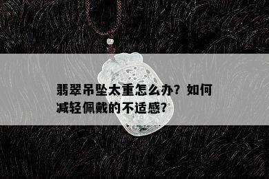 翡翠吊坠太重怎么办？如何减轻佩戴的不适感？