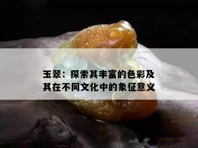 玉翠：探索其丰富的色彩及其在不同文化中的象征意义