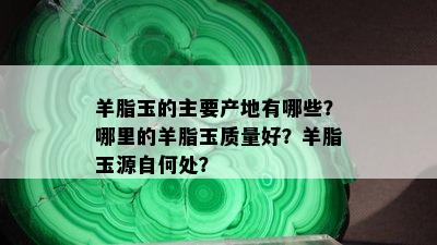 羊脂玉的主要产地有哪些？哪里的羊脂玉质量好？羊脂玉源自何处？